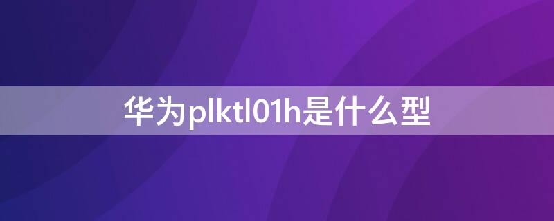 华为plktl01h是什么型