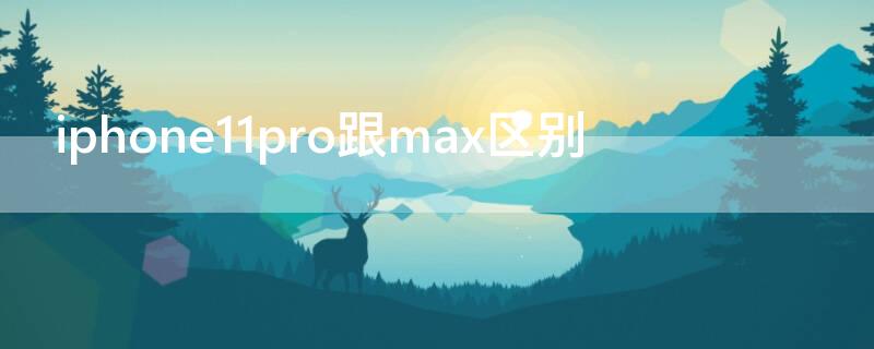 iPhone11pro跟max区别 iphone11pro和iphone11pro max的区别