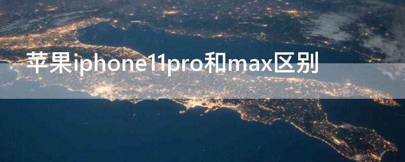 iPhoneiPhone11pro和max区别 iphone11pro max和iPhone11区别