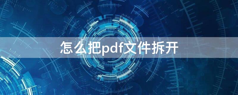 怎么把pdf文件拆开 怎么把pdf文件拆分开