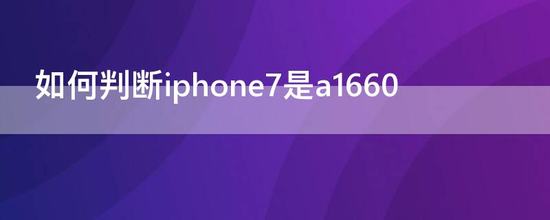 如何判断iPhone7是a1660（如何看是苹果7还是8）