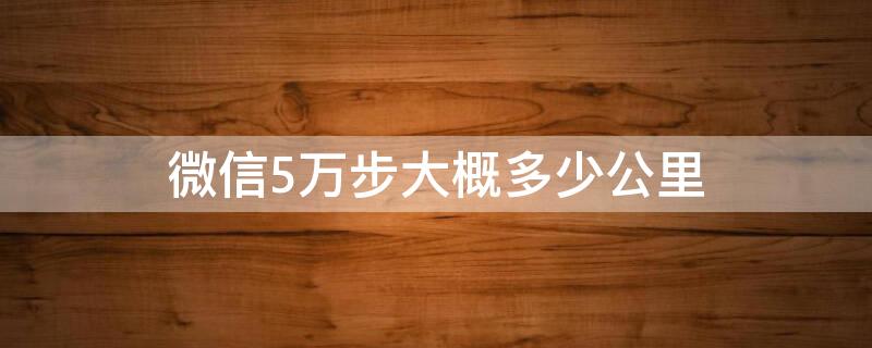 微信5万步大概多少公里 微信步数5万步多少公里