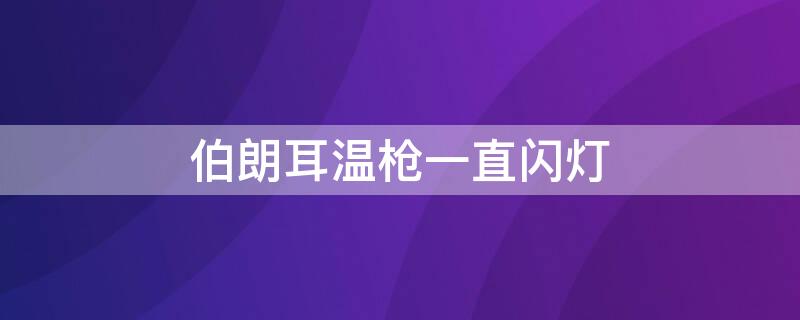 伯朗耳温枪一直闪灯 伯朗耳温枪一直闪烁