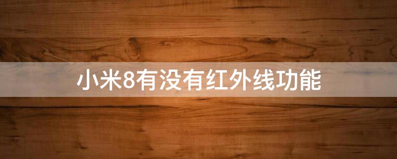 小米8有没有红外线功能（小米8有没有红外设备）