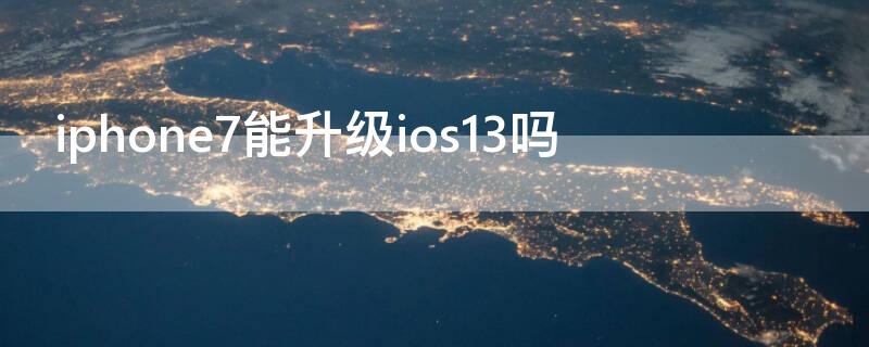 iPhone7能升级ios13吗（iphone7可以升级ios13吗）