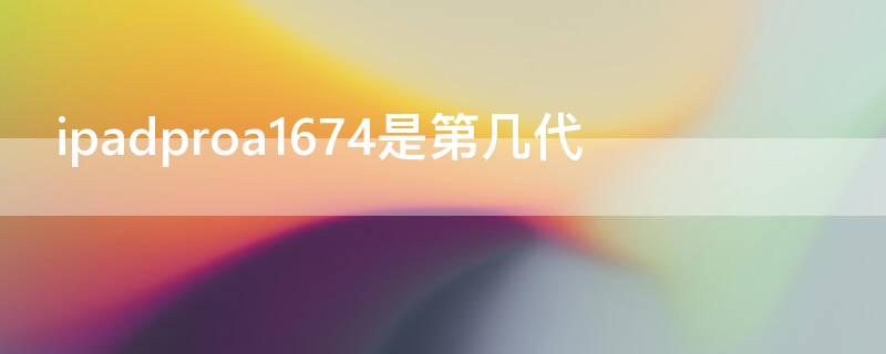 ipadproa1674是第几代 ipadproa1670是几代