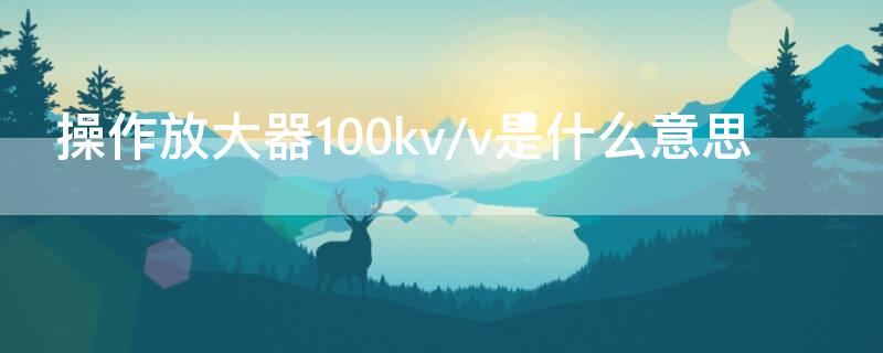 操作放大器100kv/v是什么意思 10mv放大100倍