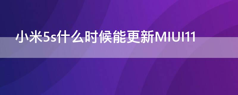 小米5s什么时候能更新MIUI11