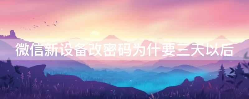 微信新设备改密码为什要三天以后（微信新设备三天内能不能改密码）