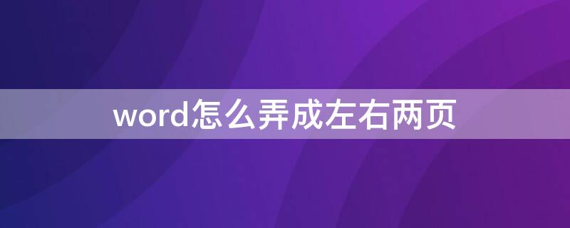 word怎么弄成左右两页（word怎么弄成左右两页并排）