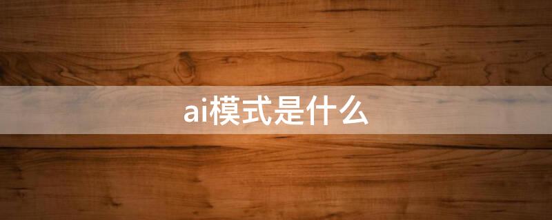 ai模式是什么（ai模式是什么拍摄模式）