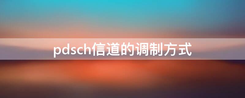 pdsch信道的调制方式（pdcch信道采用polar码信道编码方式,调制方式）