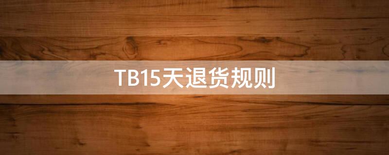 TB15天退货规则 淘宝15天退货规则卖家必须遵守吗