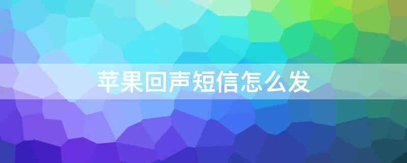 iPhone回声短信怎么发 苹果手机如何用回声效果发送短信