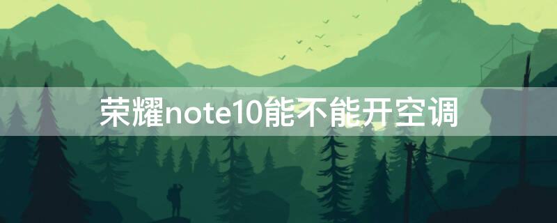荣耀note10能不能开空调 荣耀note 10怎么遥控空调