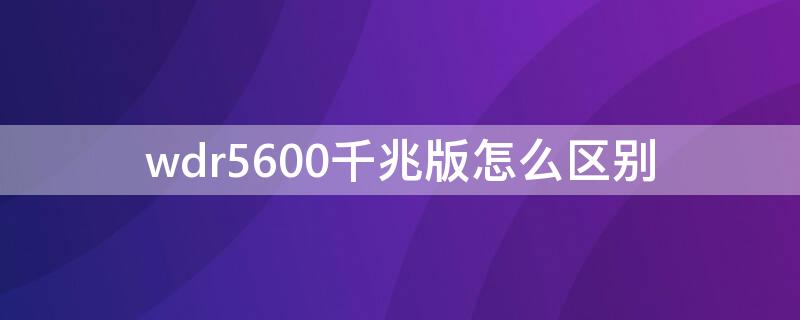 wdr5600千兆版怎么区别 wdr5600千兆和百兆版本