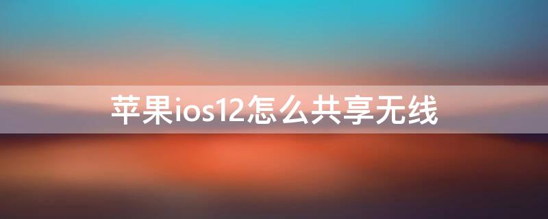 iPhoneios12怎么共享无线（苹果12怎么共享wi-fi密码）