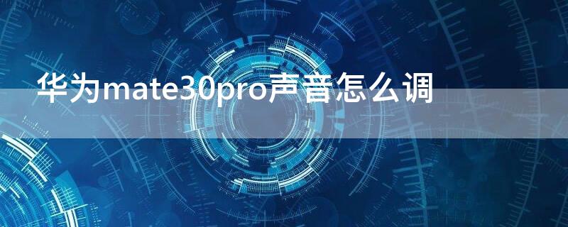 华为mate30pro声音怎么调 华为mate30pro声音怎么调节音量