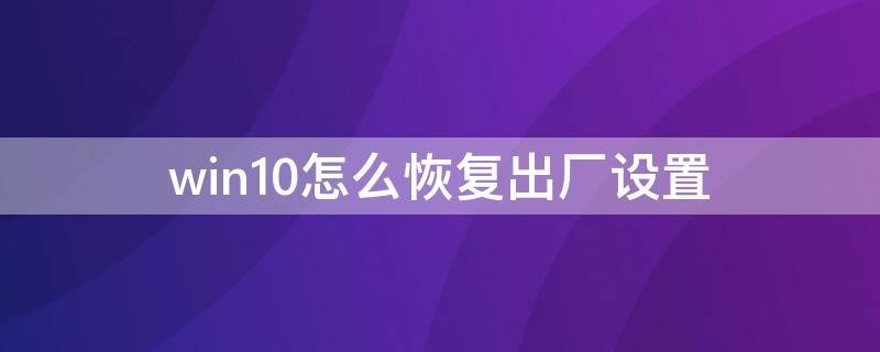 win10怎么恢复出厂设置（怎么恢复出厂设置）