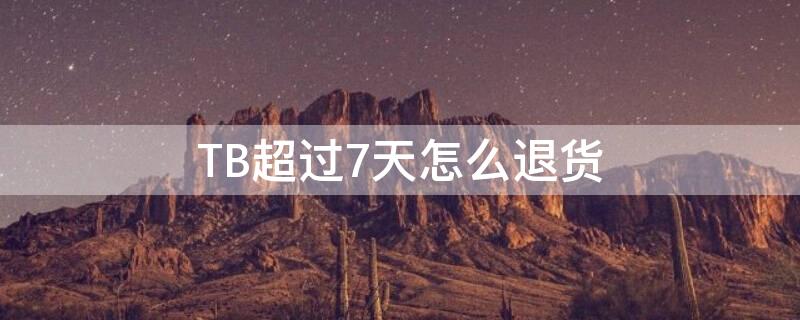 TB超过7天怎么退货 tb超过七天没发货