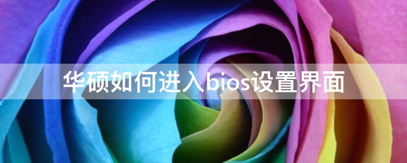 华硕如何进入bios设置界面 华硕如何进入bios设置界面图片