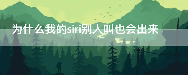 为什么我的siri别人叫也会出来 为什么我的siri别人叫也会出来呢