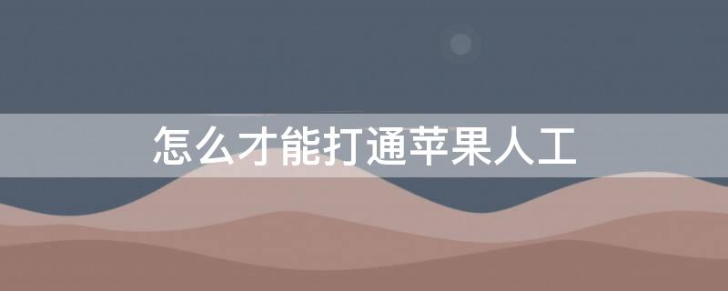 怎么才能打通iPhone人工 怎么才能打通苹果人工