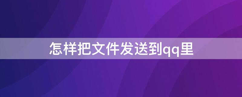 怎样把文件发送到qq里 怎样把文件发给qq