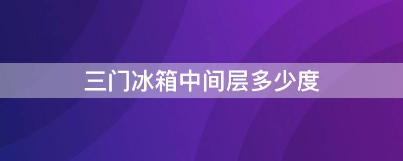 三门冰箱中间层多少度