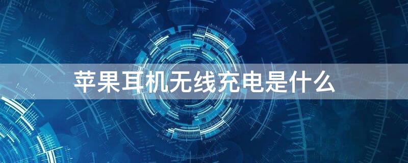 iPhone耳机无线充电是什么 苹果无线充耳机和普通的区别