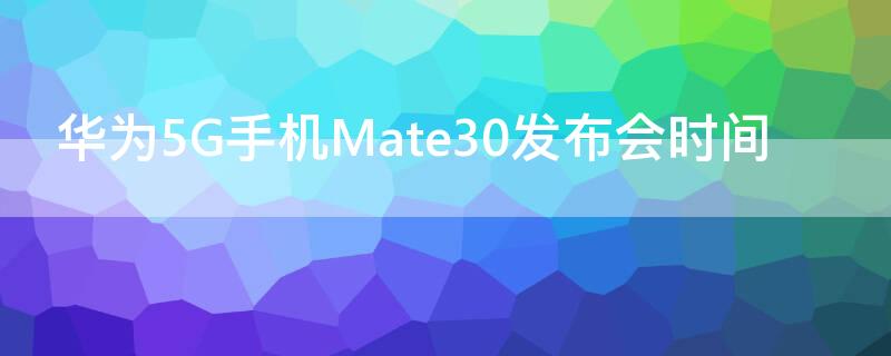 华为5G手机Mate30发布会时间