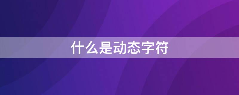 什么是动态字符 什么是动态字符