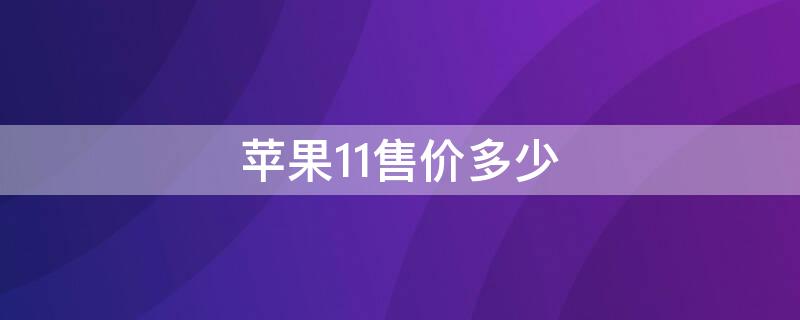 iPhone11售价多少 苹果iphone 11售价多少钱