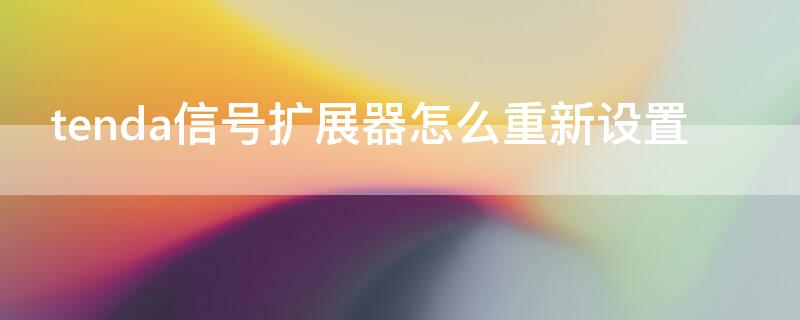 tenda信号扩展器怎么重新设置（tenda信号扩展器怎么重新设置密码）