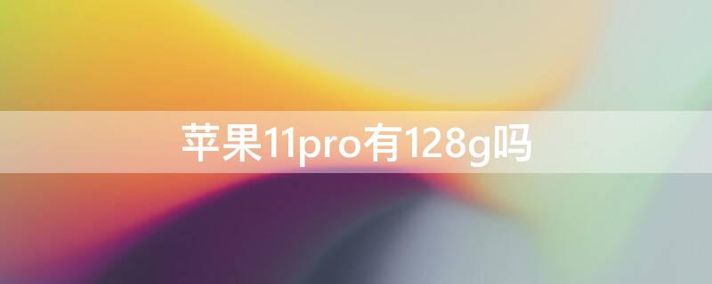 iPhone11pro有128g吗 苹果11pro有128g内存吗