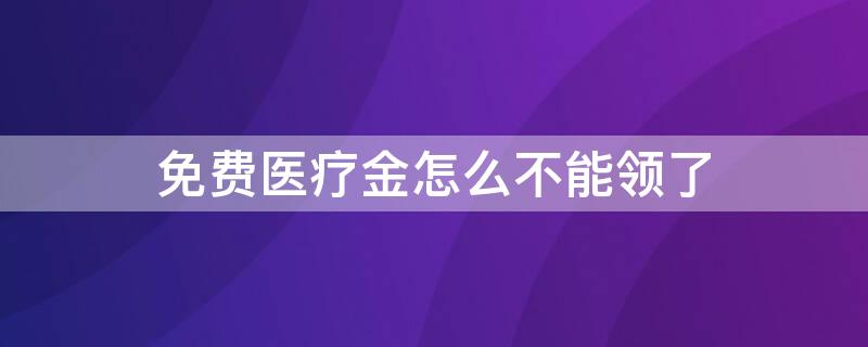 免费医疗金怎么不能领了 免费医疗金怎么不能领了呢