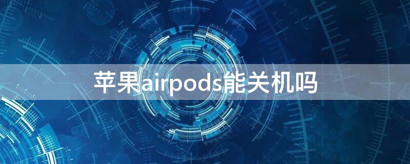 iPhoneairpods能关机吗（airpodspro能关机吗）