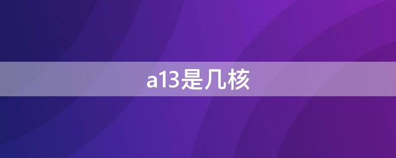 a13是几核（a13是几核gpu）