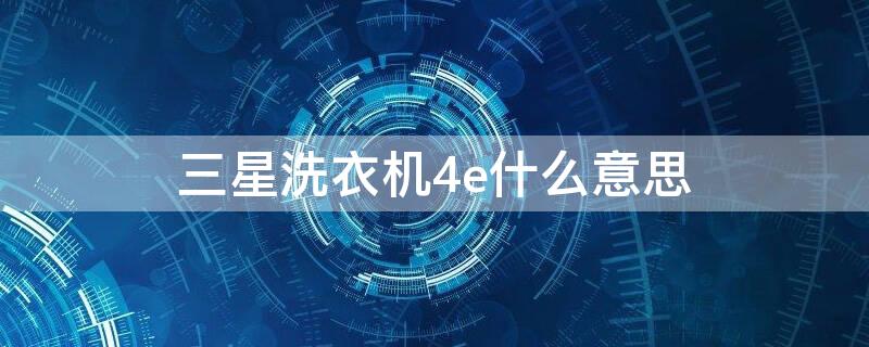 三星洗衣机4e什么意思（三星 洗衣机 4e）