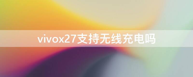 vivox27支持无线充电吗 vivox27支持无线充电功能吗