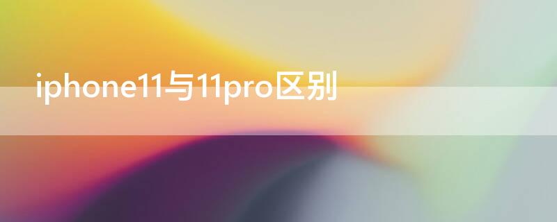 iPhone11与11pro区别 iphone11与11pro的区别