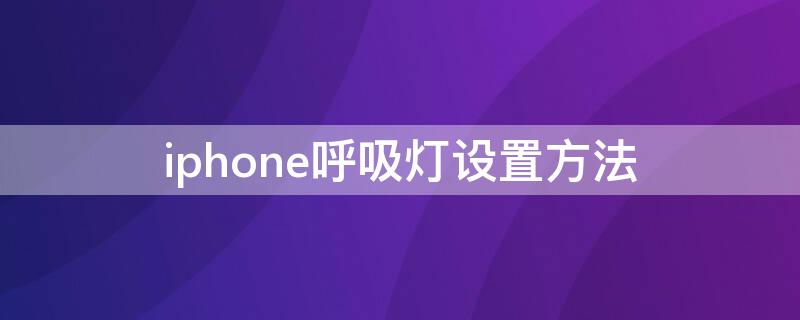 iPhone呼吸灯设置方法（iphone呼吸灯在哪里设置）