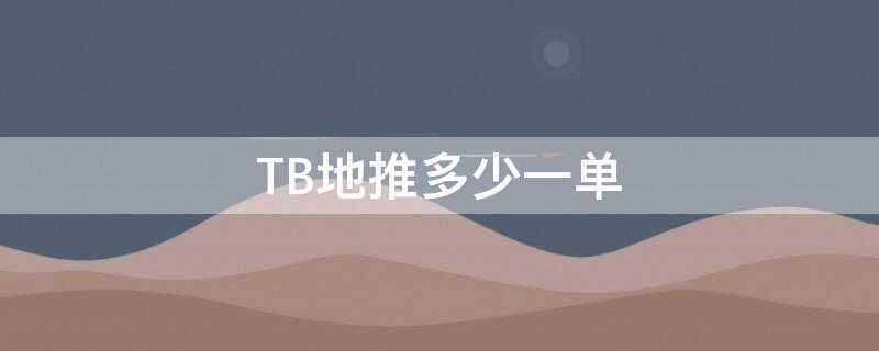 TB地推多少一单（地推30一单）