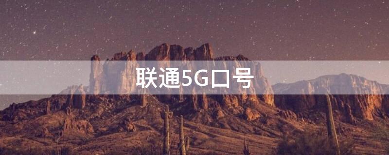 联通5G口号（中国联通5g口号）