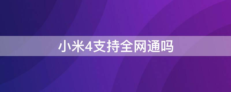 小米4支持全网通吗 小米4支持电信吗