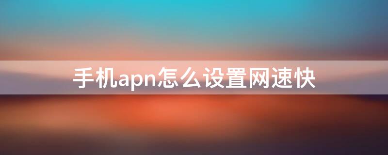 手机apn怎么设置网速快 手机apn怎么设置网速快移动