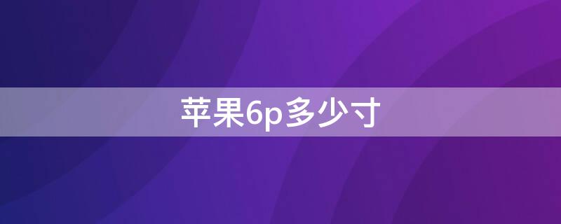 iPhone6p多少寸（苹果6sp几寸）