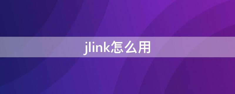 jlink怎么用 jlink使用教程