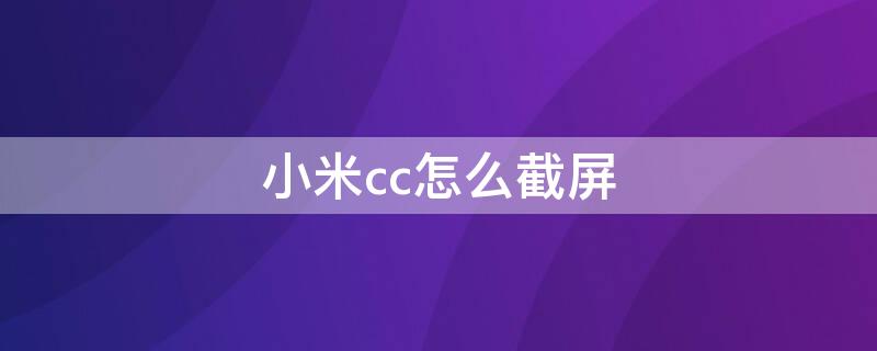 小米cc怎么截屏（小米cc怎么截图）