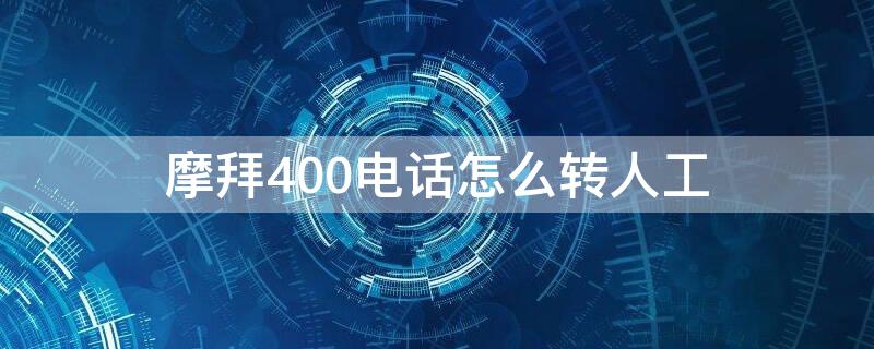 摩拜400电话怎么转人工